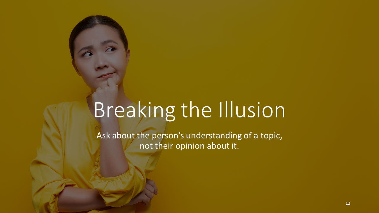 Breaking the illusion - ask about the person's understanding of a topic, not their opinion about it. 