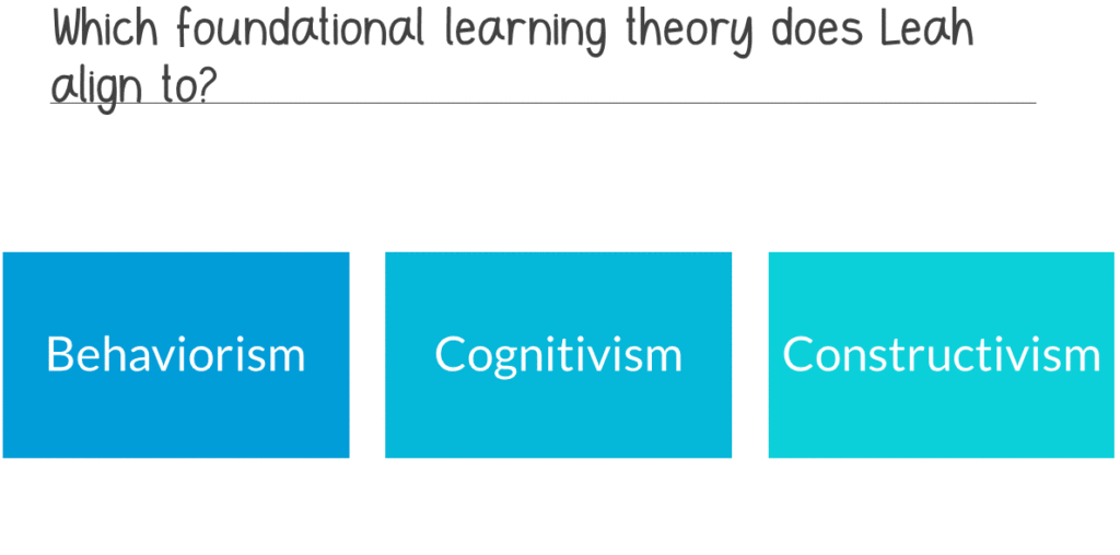 Which foundational learning theory does Leah align to? Behaviorism, cognitivism, and constructivism